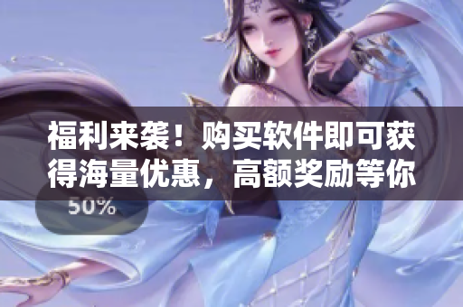 福利來(lái)襲！購(gòu)買軟件即可獲得海量?jī)?yōu)惠，高額獎(jiǎng)勵(lì)等你拿！