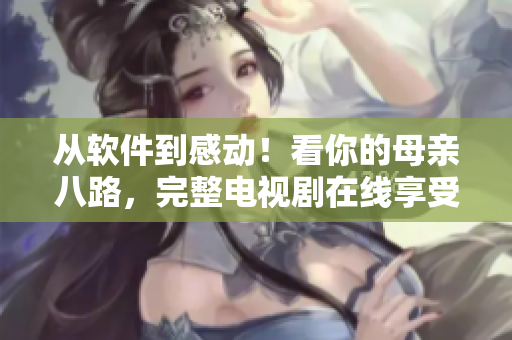 從軟件到感動(dòng)！看你的母親八路，完整電視劇在線(xiàn)享受高清。