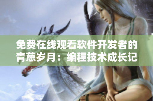 免費在線觀看軟件開發(fā)者的青蔥歲月：編程技術(shù)成長記錄