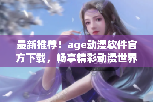 最新推薦！age動漫軟件官方下載，暢享精彩動漫世界