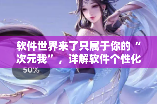 軟件世界來了只屬于你的“次元我”，詳解軟件個性化定制！