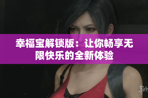 幸福寶解鎖版：讓你暢享無限快樂的全新體驗