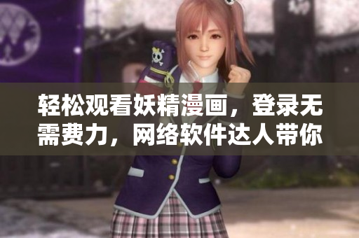 輕松觀看妖精漫畫，登錄無需費力，網(wǎng)絡(luò)軟件達人帶你享受暢快視覺盛宴！