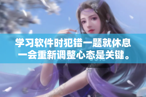 學(xué)習(xí)軟件時(shí)犯錯(cuò)一題就休息一會(huì)重新調(diào)整心態(tài)是關(guān)鍵。