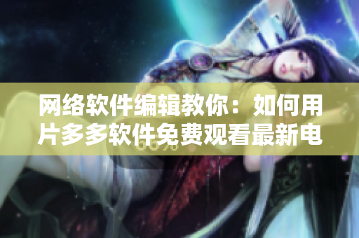 網(wǎng)絡(luò)軟件編輯教你：如何用片多多軟件免費觀看最新電視劇