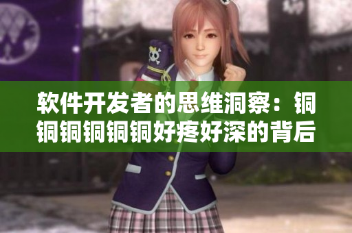軟件開發(fā)者的思維洞察：銅銅銅銅銅銅好疼好深的背后真相