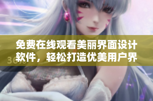 免費在線觀看美麗界面設計軟件，輕松打造優(yōu)美用戶界面