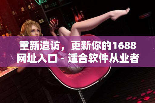 重新造訪，更新你的1688網(wǎng)址入口 - 適合軟件從業(yè)者的最佳選擇