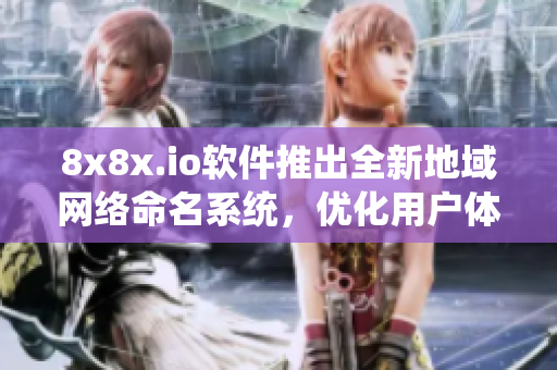 8x8x.io軟件推出全新地域網(wǎng)絡命名系統(tǒng)，優(yōu)化用戶體驗