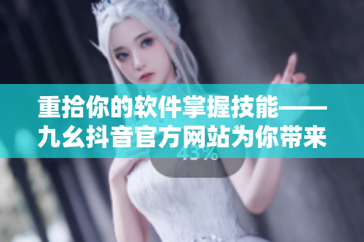 重拾你的軟件掌握技能——九幺抖音官方網(wǎng)站為你帶來(lái)最新IT內(nèi)容！