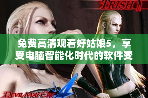 免費高清觀看好姑娘5，享受電腦智能化時代的軟件變革