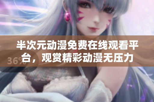 半次元?jiǎng)勇赓M(fèi)在線觀看平臺(tái)，觀賞精彩動(dòng)漫無(wú)壓力
