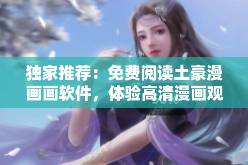 獨(dú)家推薦：免費(fèi)閱讀土豪漫畫畫軟件，體驗(yàn)高清漫畫觀看！
