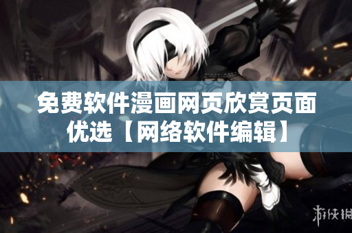 免費軟件漫畫網(wǎng)頁欣賞頁面優(yōu)選【網(wǎng)絡軟件編輯】