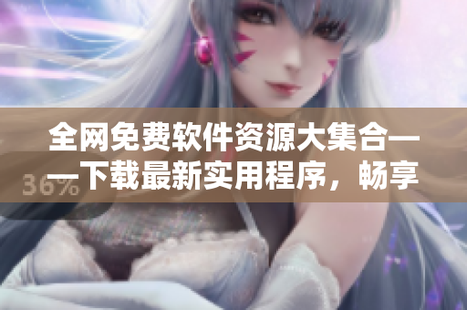 全網(wǎng)免費(fèi)軟件資源大集合——下載最新實(shí)用程序，暢享高效辦公！