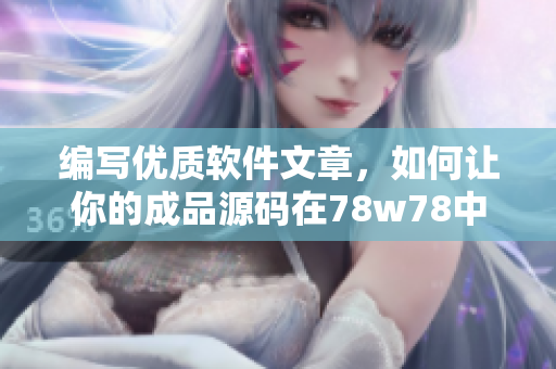 編寫優(yōu)質(zhì)軟件文章，如何讓你的成品源碼在78w78中脫穎而出？