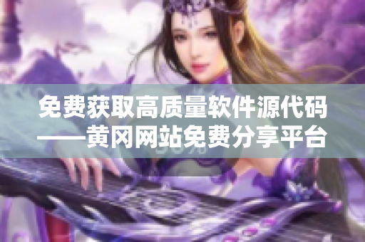 免費(fèi)獲取高質(zhì)量軟件源代碼——黃岡網(wǎng)站免費(fèi)分享平臺