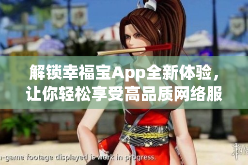 解鎖幸福寶App全新體驗，讓你輕松享受高品質(zhì)網(wǎng)絡(luò)服務(wù)
