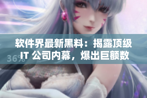 軟件界最新黑料：揭露頂級(jí) IT 公司內(nèi)幕，爆出巨額數(shù)據(jù)安全漏洞！
