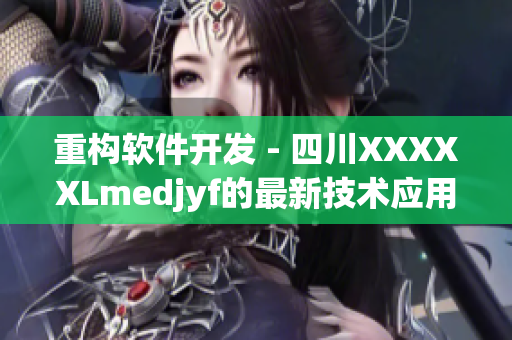 重構(gòu)軟件開發(fā) - 四川XXXXXLmedjyf的最新技術(shù)應用探究