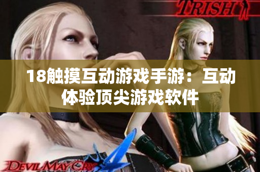 18觸摸互動(dòng)游戲手游：互動(dòng)體驗(yàn)頂尖游戲軟件