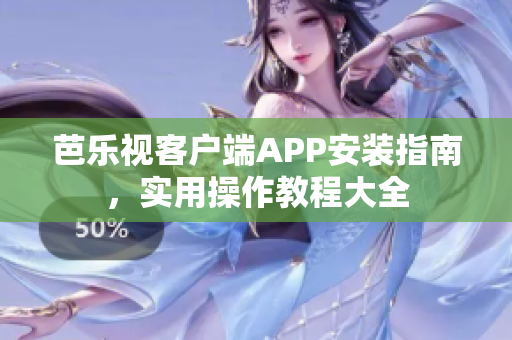 芭樂視客戶端APP安裝指南，實用操作教程大全