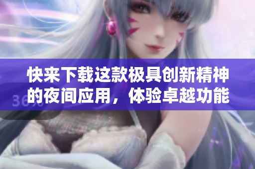 快來下載這款極具創(chuàng)新精神的夜間應用，體驗卓越功能！