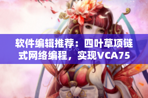 軟件編輯推薦：四葉草項(xiàng)鏈?zhǔn)骄W(wǎng)絡(luò)編程，實(shí)現(xiàn)VCA750超高速傳輸