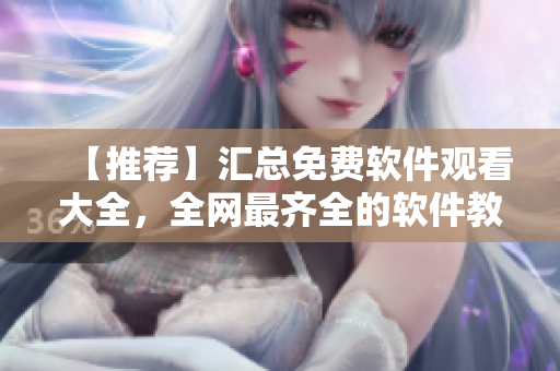 【推薦】匯總免費軟件觀看大全，全網最齊全的軟件教程合集