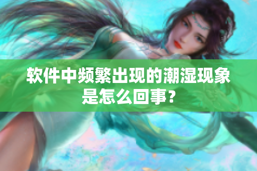 軟件中頻繁出現(xiàn)的潮濕現(xiàn)象是怎么回事？