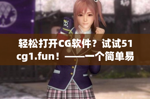輕松打開CG軟件？試試51cg1.fun！——一個簡單易用的CG軟件開啟方式