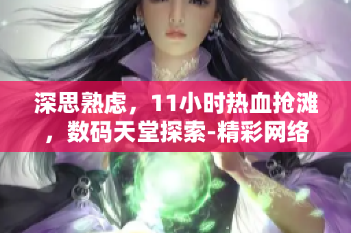 深思熟慮，11小時(shí)熱血搶灘，數(shù)碼天堂探索-精彩網(wǎng)絡(luò)軟件分享