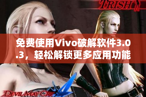 免費使用Vivo破解軟件3.0.3，輕松解鎖更多應(yīng)用功能