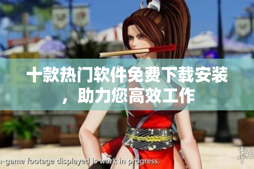 十款熱門軟件免費下載安裝，助力您高效工作