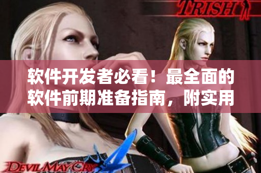 軟件開發(fā)者必看！最全面的軟件前期準(zhǔn)備指南，附實(shí)用工具與技巧