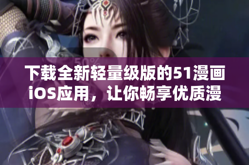 下載全新輕量級(jí)版的51漫畫iOS應(yīng)用，讓你暢享優(yōu)質(zhì)漫畫資源！