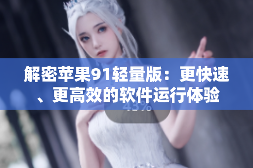 解密蘋果91輕量版：更快速、更高效的軟件運行體驗