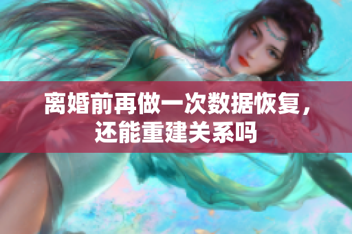 離婚前再做一次數(shù)據(jù)恢復(fù)，還能重建關(guān)系嗎