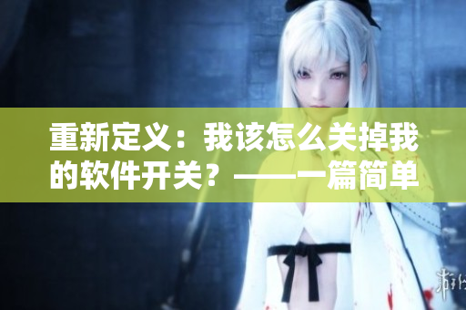 重新定義：我該怎么關(guān)掉我的軟件開(kāi)關(guān)？——一篇簡(jiǎn)單易懂的網(wǎng)絡(luò)軟件調(diào)控教程。