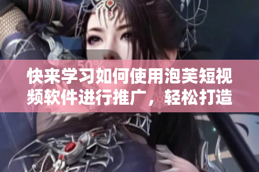 快來學習如何使用泡芙短視頻軟件進行推廣，輕松打造引人注目的廣告！