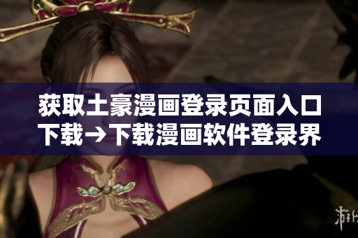 獲取土豪漫畫登錄頁面入口下載→下載漫畫軟件登錄界面，暢享追漫新體驗