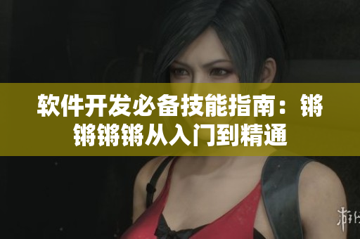 軟件開發(fā)必備技能指南：鏘鏘鏘鏘從入門到精通