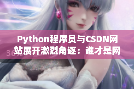 Python程序員與CSDN網(wǎng)站展開激烈角逐：誰才是網(wǎng)絡軟件開發(fā)之王？