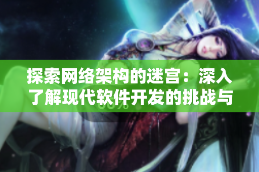探索網絡架構的迷宮：深入了解現(xiàn)代軟件開發(fā)的挑戰(zhàn)與解決方案