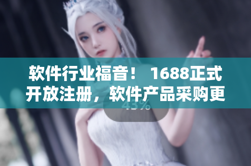 軟件行業(yè)福音！ 1688正式開放注冊，軟件產(chǎn)品采購更便捷！