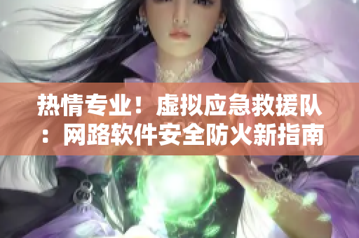 熱情專業(yè)！虛擬應(yīng)急救援隊(duì)：網(wǎng)路軟件安全防火新指南