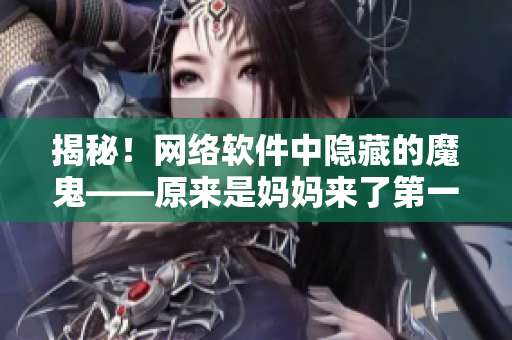 揭秘！網(wǎng)絡(luò)軟件中隱藏的魔鬼——原來是媽媽來了第一季的驚人秘密