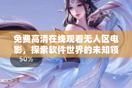 免費(fèi)高清在線觀看無人區(qū)電影，探索軟件世界的未知領(lǐng)域