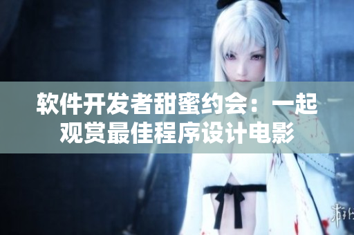 軟件開(kāi)發(fā)者甜蜜約會(huì)：一起觀賞最佳程序設(shè)計(jì)電影