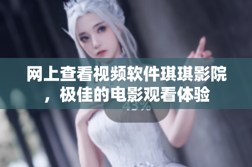 網(wǎng)上查看視頻軟件琪琪影院，極佳的電影觀看體驗